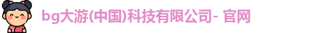 BG大游电子在线登录